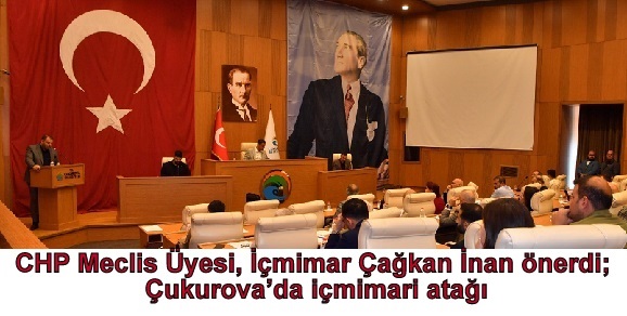 CHP Meclis Üyesi, İçmimar Çağkan İnan önerdi; Çukurova’da içmimari atağı