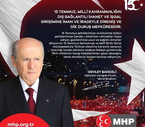 MHP’NİN BİLGE LİDERİ HEMŞEHRİMİZ  SAYGIDEĞER BÜYÜĞÜMÜZ  DR. DEVLET BAHÇELİ’DEN ANLAMLI MESAJ;  15 TEMMUZ, MİLLÎ KAHRAMANLIĞIN DIŞ BAĞLANTILI İHANET VE İŞGAL GİRİŞİMİNE İMAN VE İRADEYLE DİRENİŞ VE DİK DURUŞ MEFKÛRESİDİR.