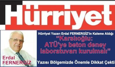 Hürriyet Yazarı Erdal FERNERGİZ’in Kaleme Aldığı “Karslıoğlu: ATÜ’ye beton deney laboratuvarı kurulmalı” Yazısı Bölgemizde Önemle Dikkat Çekti.