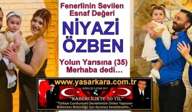 Fenerlinin Sevilen Esnaf Değeri NİYAZİ ÖZBEN Yolun Yarısına (35) Merhaba dedi…