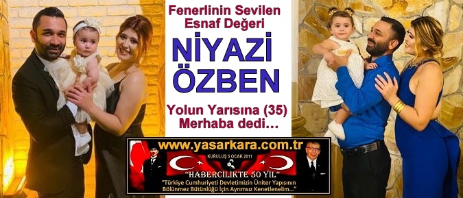 Fenerlinin Sevilen Esnaf Değeri NİYAZİ ÖZBEN Yolun Yarısına (35) Merhaba dedi…