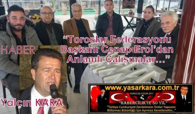 Yalçın Kara-Yazdı “ Toroslar Federasyonu Başkanı Cenap Erol’dan Anlamlı Çalışmalar…”