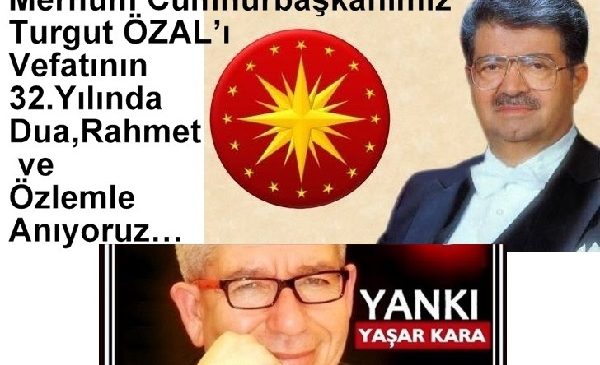 Yaşar Kara-YANKI /Merhum Cumhurbaşkanımız Turgut ÖZAL’ı Vefatının 32.Yılında Dua,Rahmet ve Özlemle Anıyoruz…