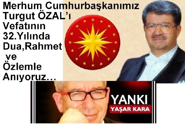 Yaşar Kara-YANKI /Merhum Cumhurbaşkanımız Turgut ÖZAL’ı Vefatının 32.Yılında Dua,Rahmet ve Özlemle Anıyoruz…