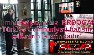  Cumhurbaşkanımız ERDOĞAN “Türkiye Cumhuriyeti barışın, istikrarın tarafındadır”