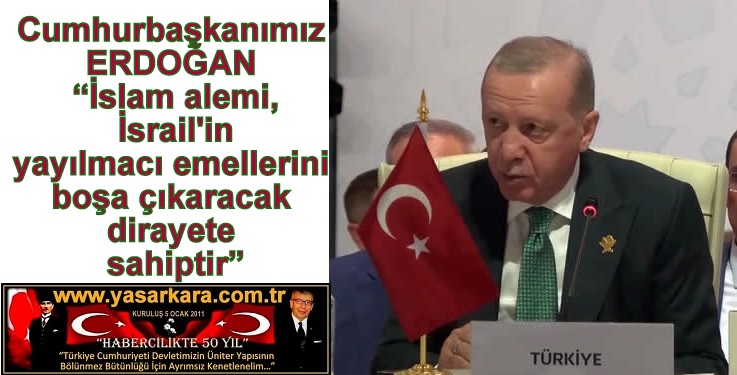 Cumhurbaşkanımız ERDOĞAN “İslam alemi, İsrail’in yayılmacı emellerini boşa çıkaracak dirayete sahiptir”
