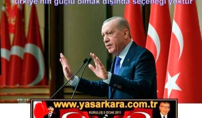 Cumhurbaşkanımız ERDOĞAN “Türkiye’nin güçlü olmak dışında seçeneği yoktur”
