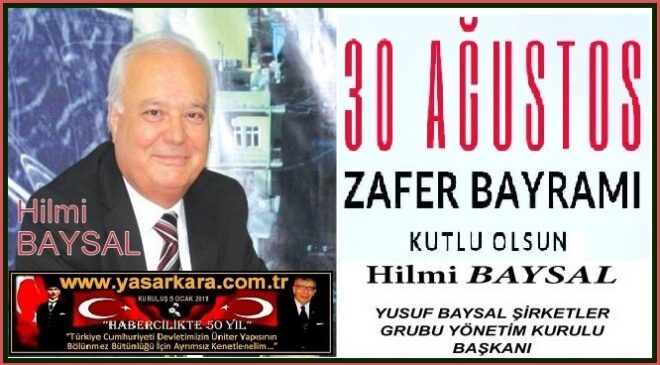 30 Ağustos Zafer Bayramı Kutlu Olsun /Hilmi BAYSAL Yusuf Baysallar Şirketler Gurubu Yönetim Kurulu Başkanı